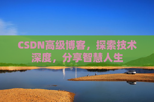 CSDN高级博客，探索技术深度，分享智慧人生